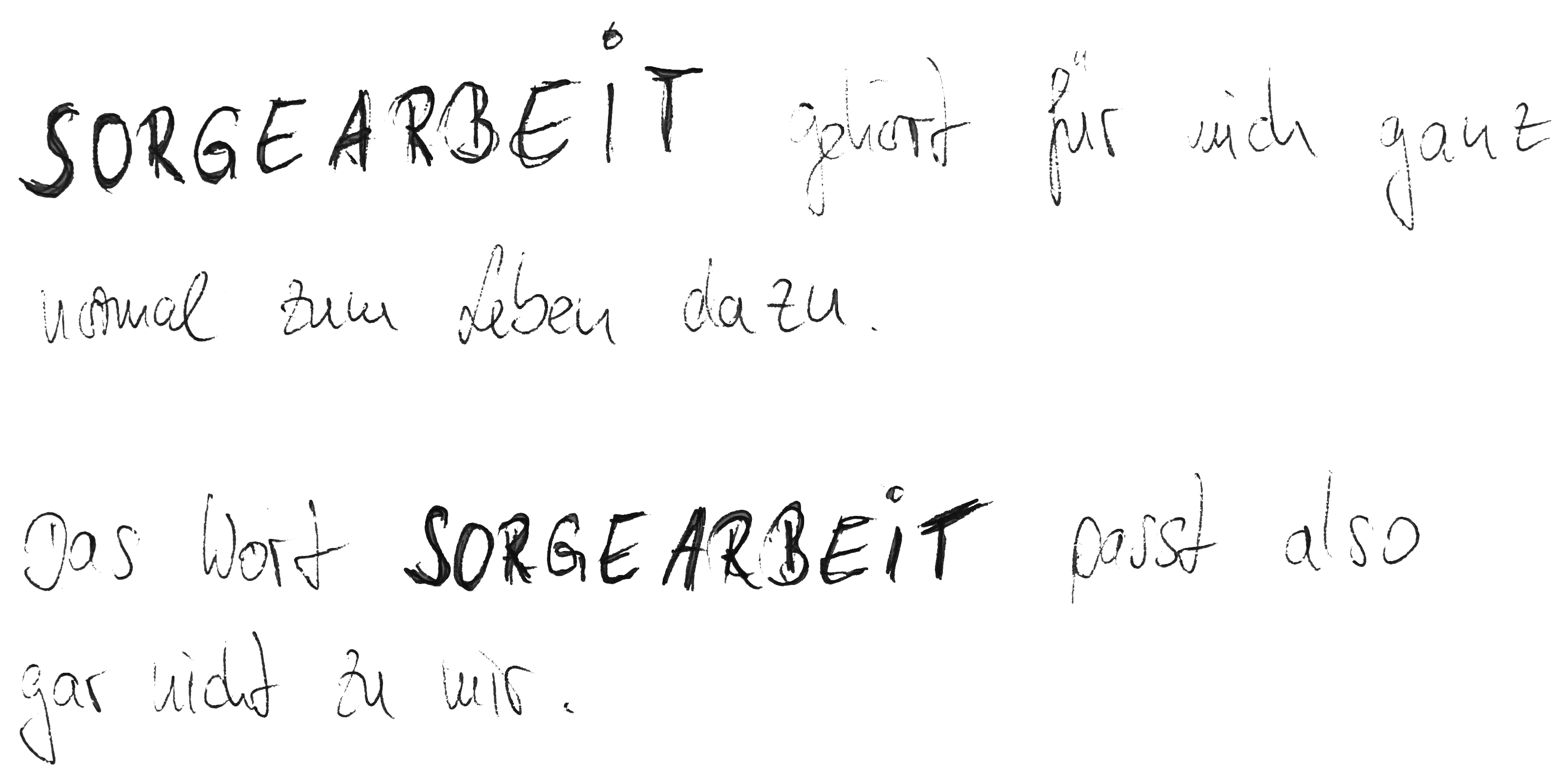 SORGEARBEIT gehört für mich ganz normal zum Leben dazu. Das Wort SORGEARBEIT passt also gar nicht zu mir.