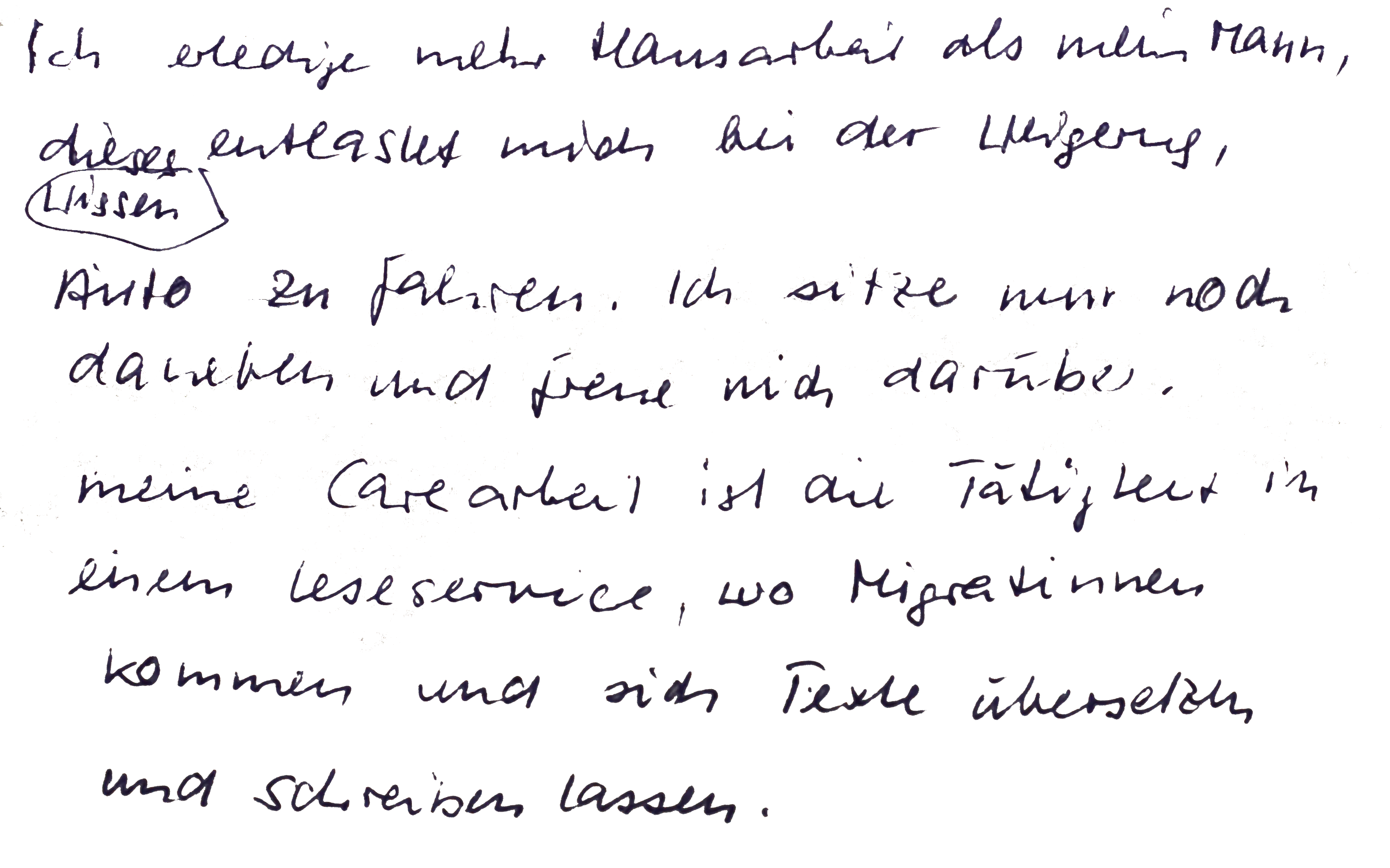 Ich erledige mehr Hausarbeit als mein Mann, dieses Wissen entlastet mich bei der Weigerung, Auto zu fahren. Ich sitze nur noch daneben und freue mich darüber. Meine Care-Arbeit ist die Tätigkeit in einem Leseservice, wo Migrantinnen kommen und sich Texte übersetzen und schreiben lassen.